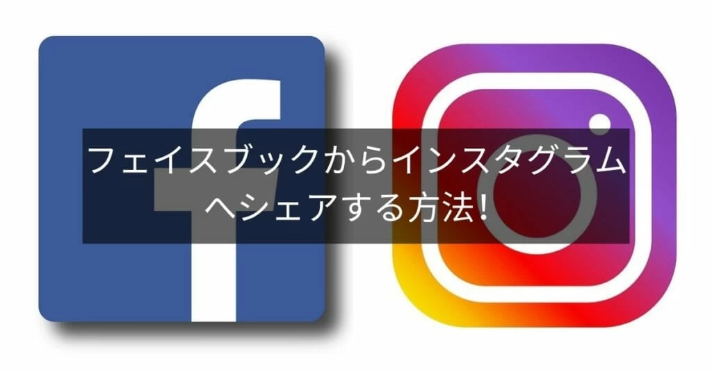 Facebookからinstagramへシェアするための連携方法を紹介